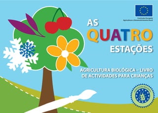 Comissão Europeia



  AS
                 Agricultura e Desenvolvimento Rural




  QUATRO
           ESTAÇÕES

AGRICULTURA BIOLÓGICA – LIVRO
 DE ACTIVIDADES PARA CRIANÇAS
 