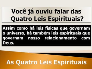 Assim como há leis físicas que governam
o universo, há também leis espirituais que
governam nosso relacionamento com
Deus.
 