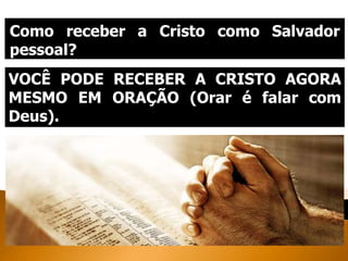 Como receber a Cristo como Salvador
pessoal?
VOCÊ PODE RECEBER A CRISTO AGORA
MESMO EM ORAÇÃO (Orar é falar com
Deus).
 
