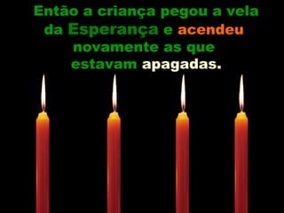 Então a criança pegou a vela
da EsperançaEsperança e acendeu
novamente as que
estavam apagadas.apagadas.
 