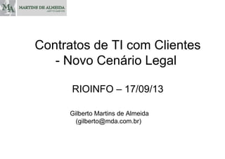 RIOINFO – 17/09/13
Gilberto Martins de Almeida
(gilberto@mda.com.br)
Contratos de TI com Clientes
- Novo Cenário Legal
 