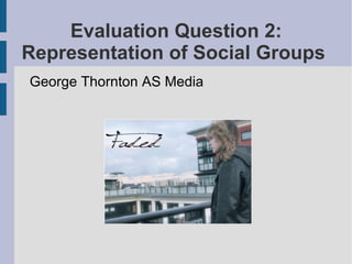 Evaluation Question 2:
Representation of Social Groups
George Thornton AS Media
 