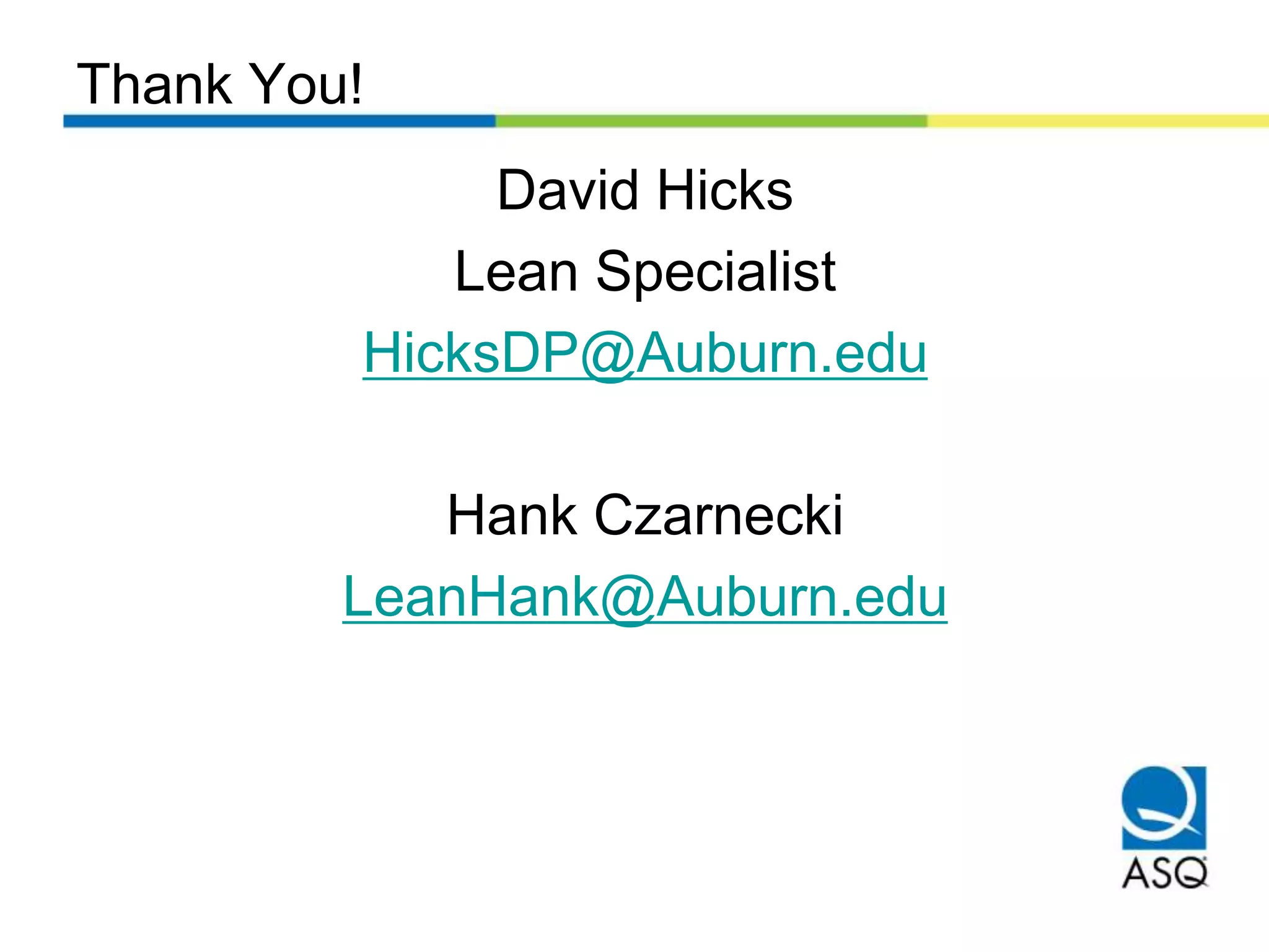 Thank You!
David Hicks
Lean Specialist
HicksDP@Auburn.edu
Hank Czarnecki
LeanHank@Auburn.edu
 