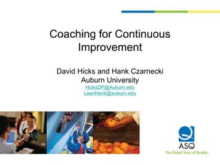 Coaching for Continuous
Improvement
David Hicks and Hank Czarnecki
Auburn University
HicksDP@Auburn.edu
LeanHank@auburn.edu
 
