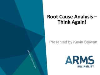Root Cause Analysis –
Think Again!
Presented by Kevin Stewart
 