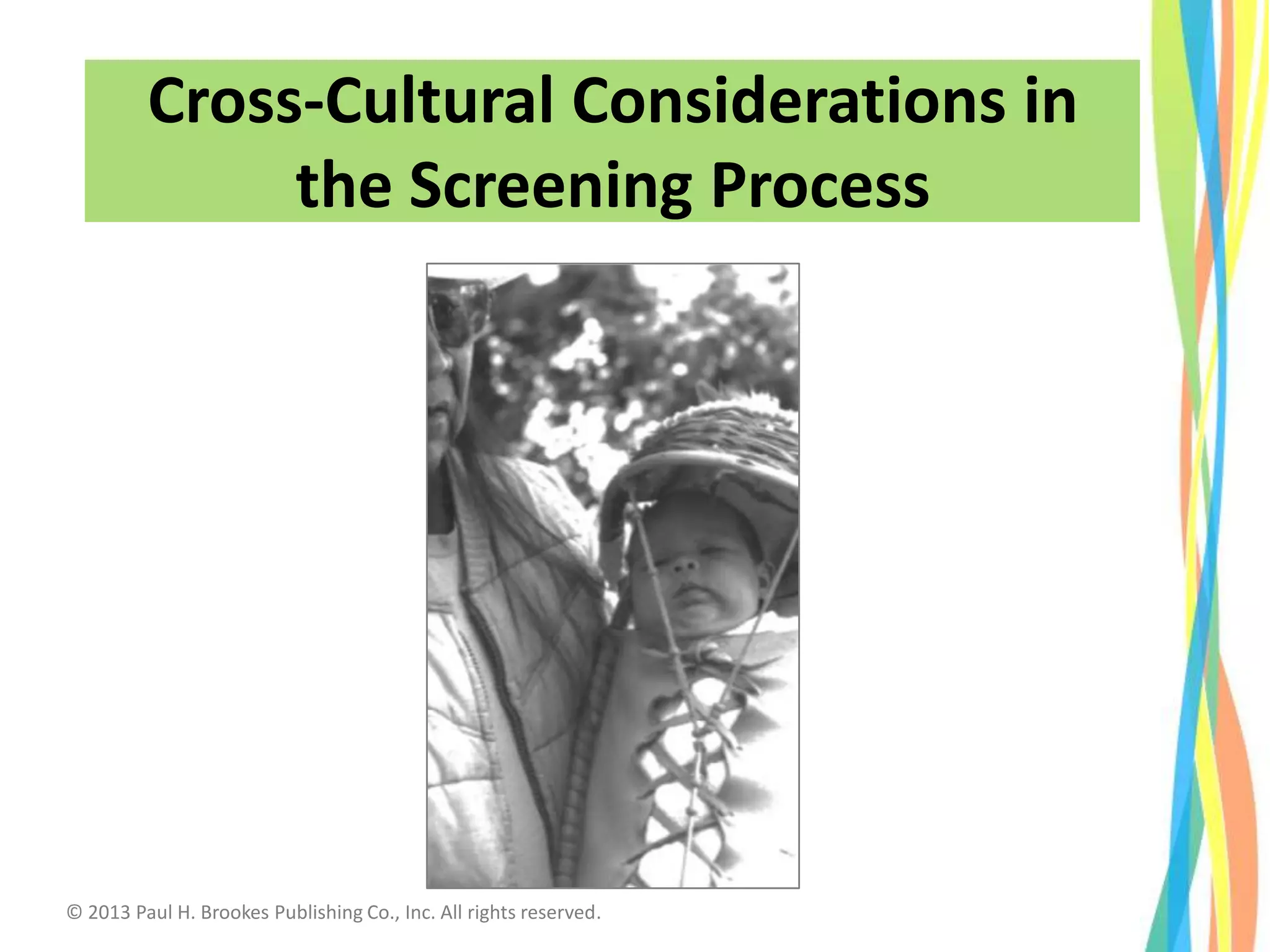 Cross-Cultural Considerations in
the Screening Process
© 2013 Paul H. Brookes Publishing Co., Inc. All rights reserved.
 