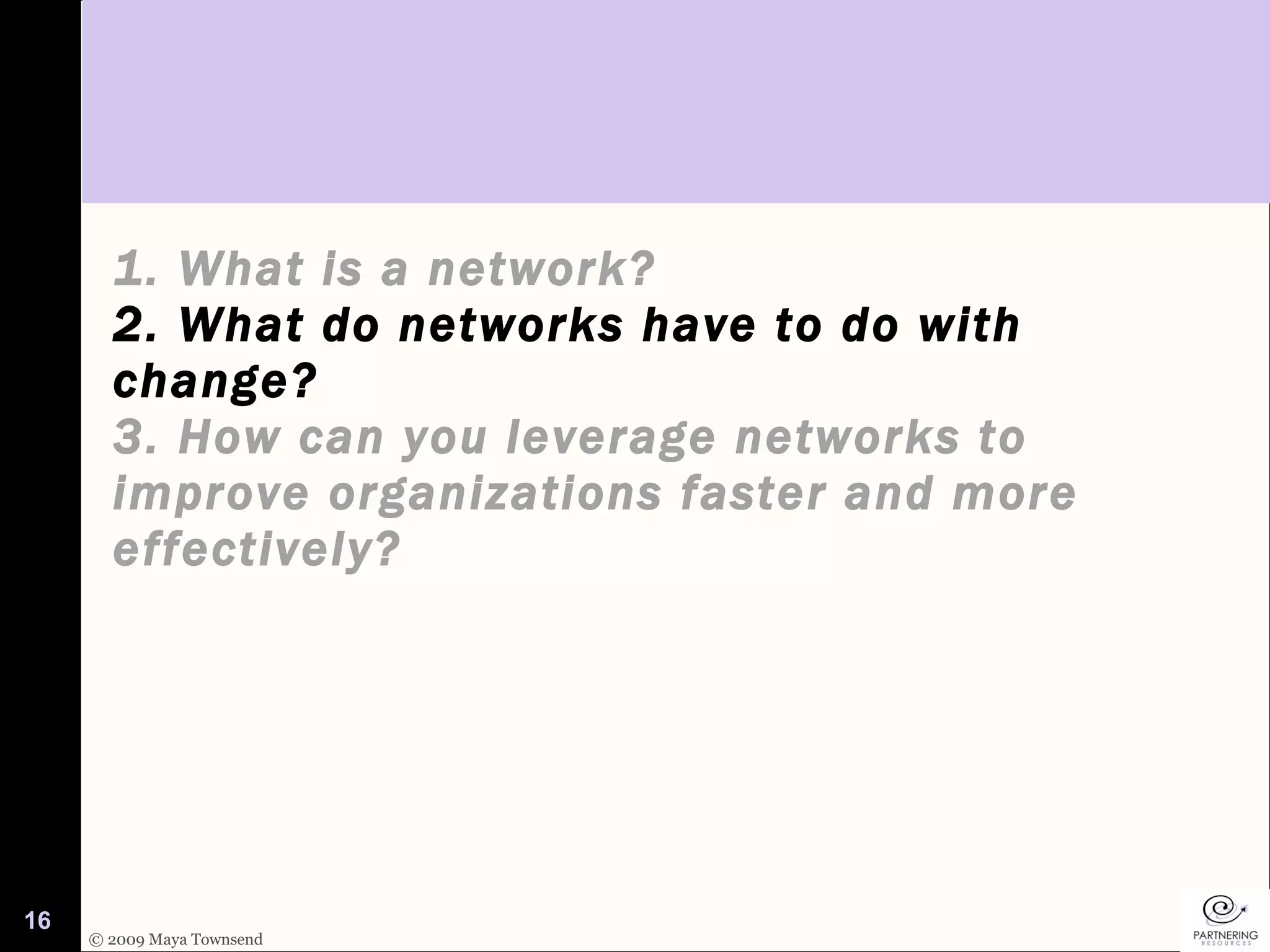1. What is a network? 2. What do networks have to do with change?  3. How can you leverage networks to improve organizations faster and more effectively? 