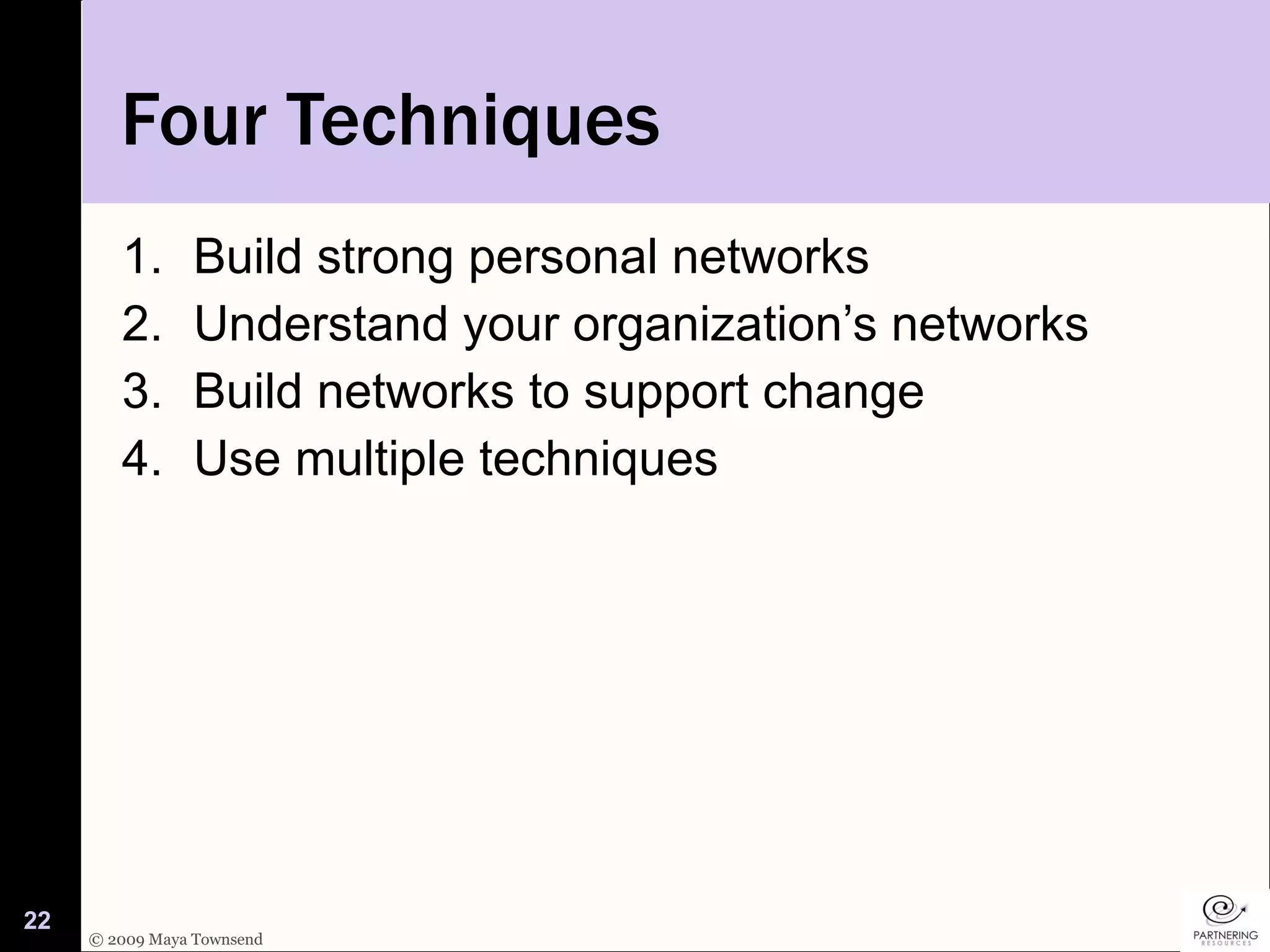 Four Techniques Build strong personal networks Understand your organization’s networks Build networks to support change Use multiple techniques 