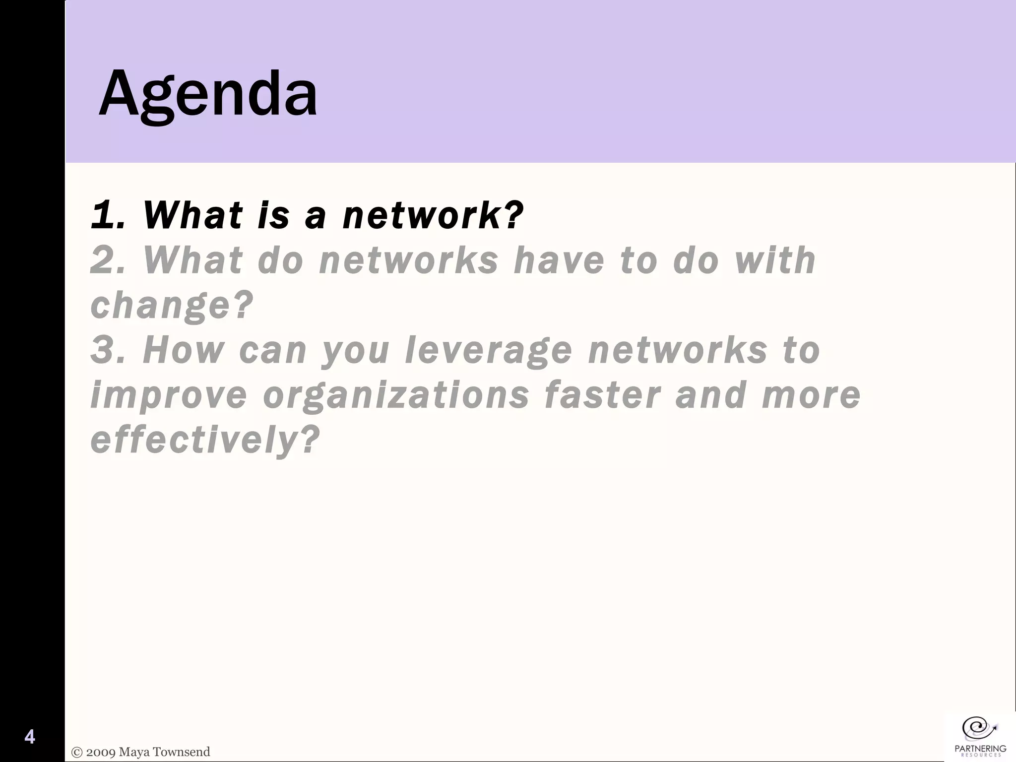 1. What is a network? 2. What do networks have to do with change? 3. How can you leverage networks to improve organizations faster and more effectively? Agenda 