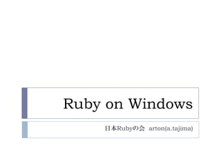 Ruby on Windows
    日本Rubyの会 arton(a.tajima)
 