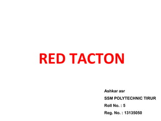 RED TACTON
Ashkar asr
SSM POLYTECHNIC TIRUR
Roll No. : 5
Reg. No. : 13135050
 