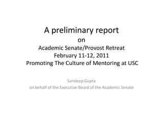 A preliminary reportonAcademic Senate/Provost Retreat February 11-12, 2011 Promoting The Culture of Mentoring at USC  Sandeep Gupta on behalf of the Executive Board of the Academic Senate 