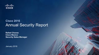 January 2016
Cisco 2016
Annual Security Report
Rafael Chavez
Cisco Mexico
Security Sales Manager
 