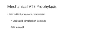 Mechanical VTE Prophylaxis
• Intermittent pneumatic compression
• Graduated compression stockings
Role in doubt
 