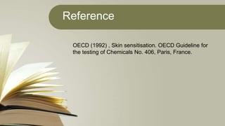 Reference
OECD (1992) , Skin sensitisation. OECD Guideline for
the testing of Chemicals No. 406, Paris, France.
 