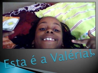 Esta é a Valéria!