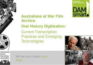 We Get your Content future
ready.
Australians at War Film
Archive
Oral History Digitisation:
Current Transcription
Practices and Emerging
Technologies.
 