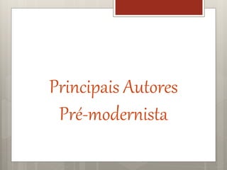 Principais Autores
Pré-modernista
 