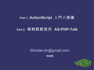 Part 1.  ActionScript  入門小建議 [email_address] 林新德 Part 2.   輕輕鬆鬆使用   AS-PHP-Talk 