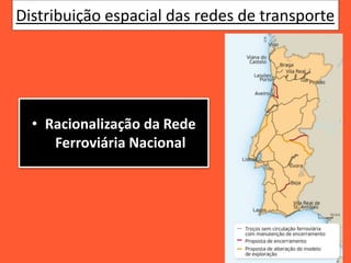 Distribuição espacial das redes de transporte
• Racionalização da Rede
Ferroviária Nacional
 