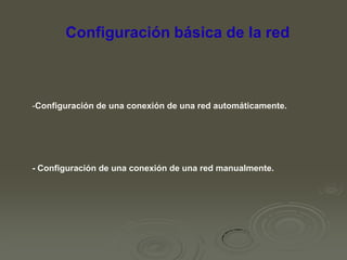 Configuración básica de la red

-Configuración de una conexión de una red automáticamente.

- Configuración de una conexión de una red manualmente.

 