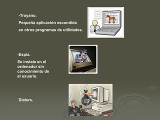 -Troyano.
Pequeña aplicación escondida
en otros programas de utilidades.

-Espía.
Se instala en el
ordenador sin
conocimiento de
el usuario.

Dialers.

 