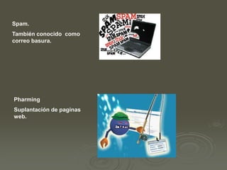 Spam.
También conocido como
correo basura.

Pharming
Suplantación de paginas
web.

 