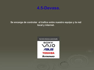 4.5-Devasa.

Se encarga de controlar el trafico entre nuestro equipo y la red
local y internet.

 