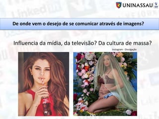 Influencia da mídia, da televisão? Da cultura de massa?
De onde vem o desejo de se comunicar através de imagens?
Instagram - Divulgação
 