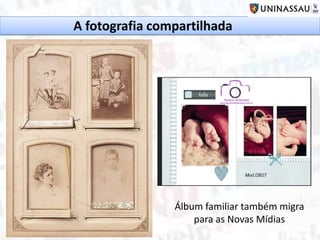 A fotografia compartilhada
Álbum familiar também migra
para as Novas Mídias
 