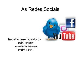 As Redes Sociais
Trabalho desenvolvido por:
João Morais
Lorredana Pereira
Pedro Silva
 