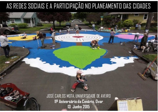 AS REDES SOCIAIS E A PARTICIPAÇÃO NO PLANEAMENTO DAS CIDADES
JOSÉ CARLOS MOTA, UNIVERSIDADE DE AVEIRO
11º Aniversário da C...