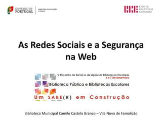As Redes Sociais e a Segurança
           na Web




 Biblioteca Municipal Camilo Castelo Branco – Vila Nova de Famalicão
 