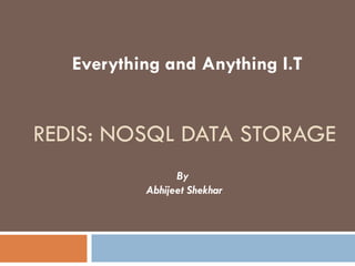 REDIS: NOSQL DATA STORAGE
By
Abhijeet Shekhar
Everything and Anything I.T
 