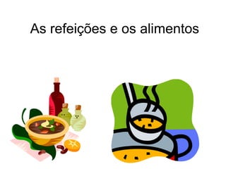 As refeições e os alimentos
 