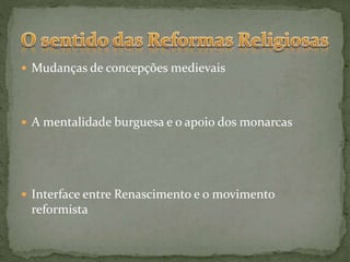  Mudanças de concepções medievais
 A mentalidade burguesa e o apoio dos monarcas
 Interface entre Renascimento e o movimento
reformista
 