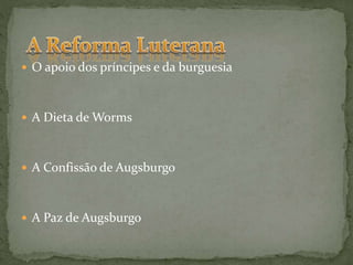  O apoio dos príncipes e da burguesia
 A Dieta de Worms
 A Confissão de Augsburgo
 A Paz de Augsburgo
 