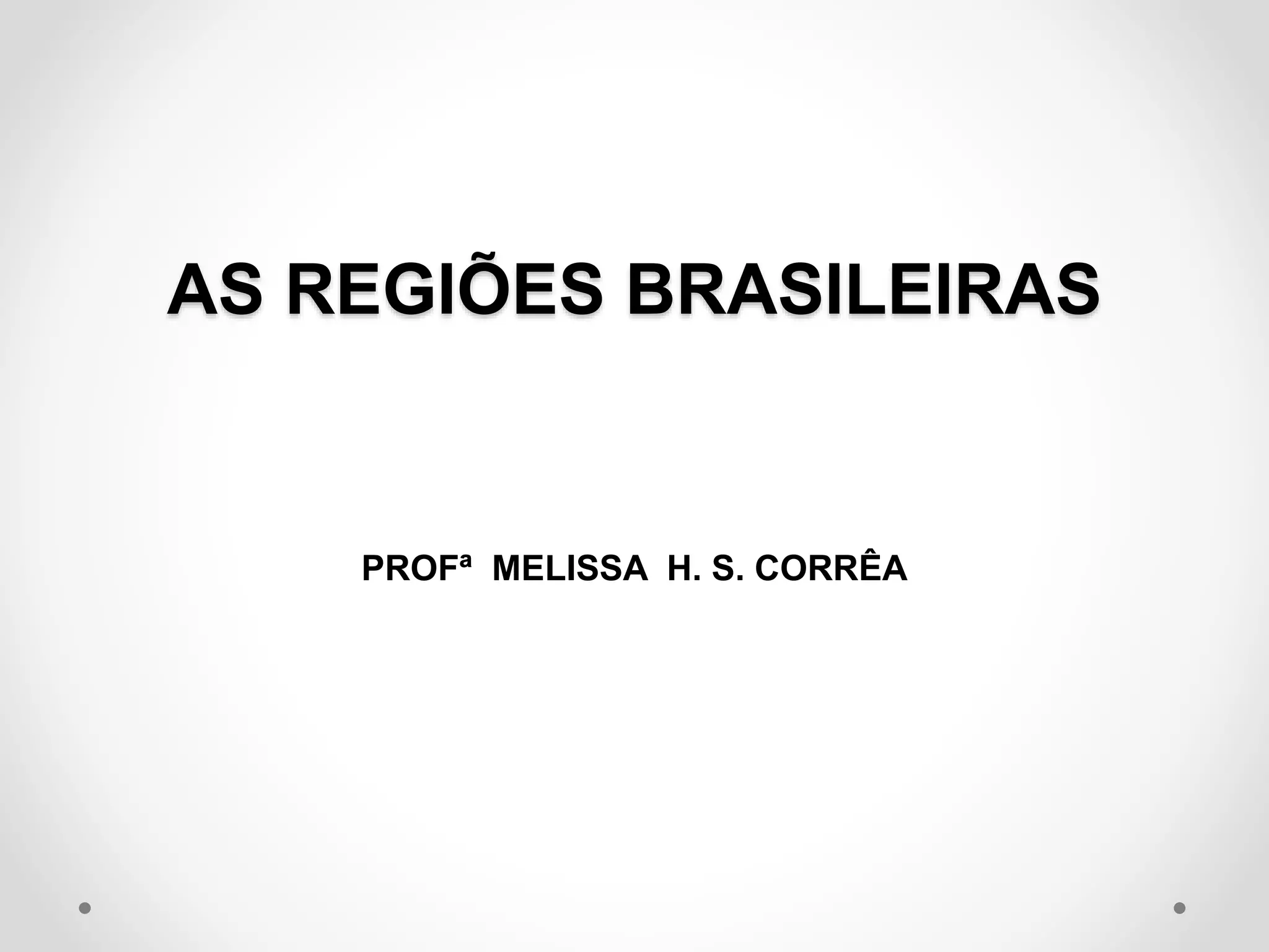 AS REGIÕES BRASILEIRAS
PROFª MELISSA H. S. CORRÊA