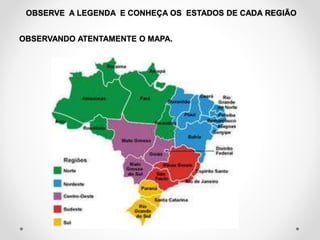 OBSERVE A LEGENDA E CONHEÇA OS ESTADOS DE CADA REGIÃO 
OBSERVANDO ATENTAMENTE O MAPA. 
 