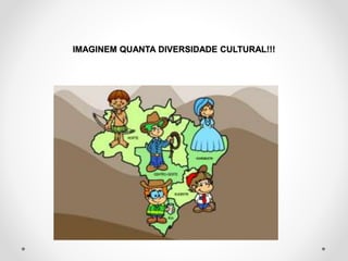 IMAGINEM QUANTA DIVERSIDADE CULTURAL!!! 
 