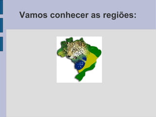 Vamos conhecer as regiões: 