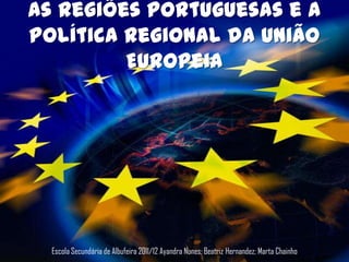 As Regiões Portuguesas e a
Política Regional da União
         Europeia




  Escola Secundária de Albufeira 2011/12 Ayandra Nunes; Beatriz Hernandez; Marta Chainho
 