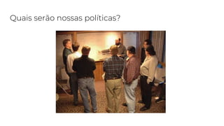 Quais serão nossas políticas?
 
