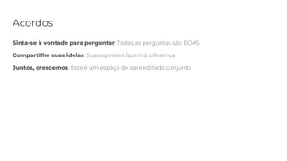 Acordos
Sinta-se à vontade para perguntar: Todas as perguntas são BOAS
Compartilhe suas ideias: Suas opiniões fazem a diferença
Juntos, crescemos: Este é um espaço de aprendizado conjunto
 