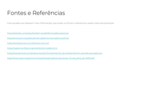 Fontes e Referências
Para aqueles que desejam mais informações, aqui estão as fontes e referências usadas nesta apresentação.
https://kanban.university/kanban-guide/#principles-practices
https://www.pmi.org/disciplined-agile/writing-explicit-policies
https://andresuman.com/kanban-picture/
https://agilemanifesto.org/iso/ptbr/principles.html
https://kanbantool.com/pt/guia-kanban/fundamentos-do-kanban/tornar-as-politicas-explicitas
https://www.lean.org.br/comunidade/clipping/Atitude_kaizen_15_de_julho_de_2009.pdf
 