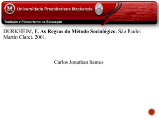 DURKHEIM, E. As Regras do Método Sociológico. São Paulo:
Martin Claret. 2001.
Carlos Jonathan Santos
 