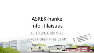 ASREK-hanke
Info -tilaisuus
25.10.2016 klo 9-11
Sokos Hotelli Presidentti
 