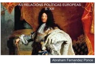 AS RELACIÓNS POLÍTICAS EUROPEAS
S. XIII
Abraham Fernandez Ponce
nº 7
 