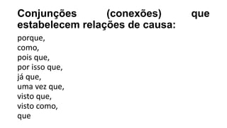 Conjunções (conexões) que
estabelecem relações de causa:
porque,
como,
pois que,
por isso que,
já que,
uma vez que,
visto que,
visto como,
que
 