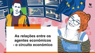 As relações entre os
agentes económicos
- o circuito económico Maria João Pais
Maria Manuela Góis
Belmiro Gil Cabrito
 